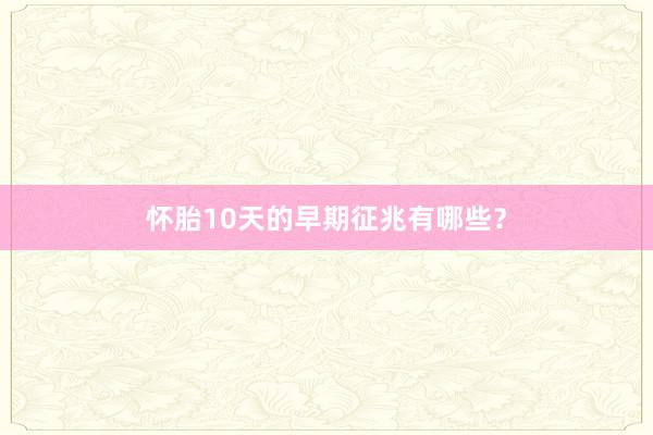 怀胎10天的早期征兆有哪些？